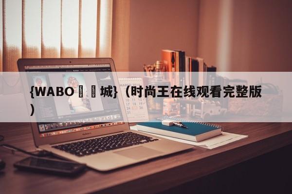 {WABO娛樂城}（时尚王在线观看完整版）