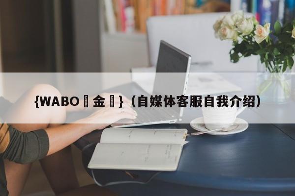 {WABO現金網}（自媒体客服自我介绍）