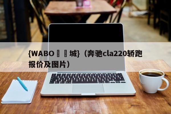{WABO娛樂城}（奔驰cla220轿跑报价及图片）