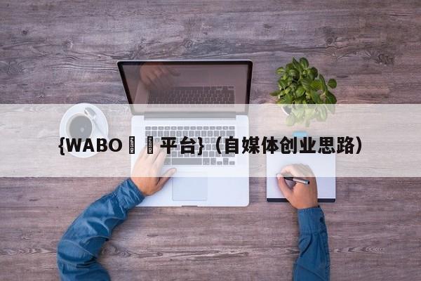 {WABO娛樂平台}（自媒体创业思路）