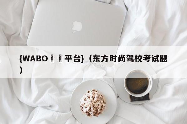 {WABO娛樂平台}（东方时尚驾校考试题）