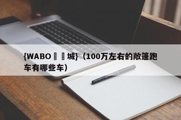 {WABO娛樂城}（100万左右的敞篷跑车有哪些车）
