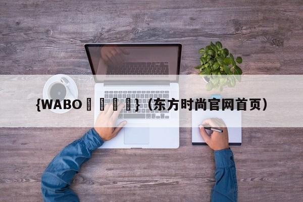 {WABO娛樂註冊}（东方时尚官网首页）