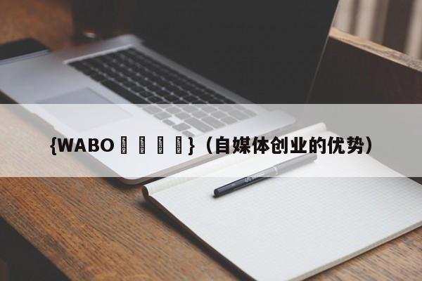 {WABO娛樂註冊}（自媒体创业的优势）