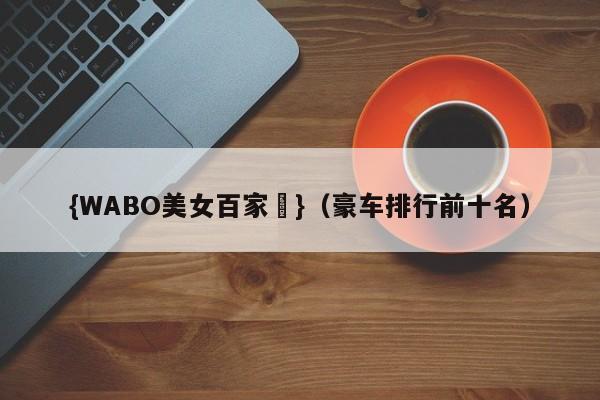 {WABO美女百家樂}（豪车排行前十名）