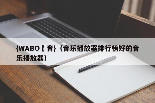 {WABO體育}（音乐播放器排行榜好的音乐播放器）