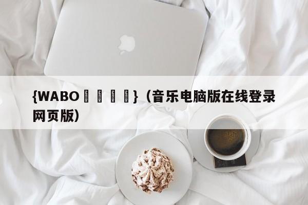 {WABO娛樂註冊}（音乐电脑版在线登录网页版）