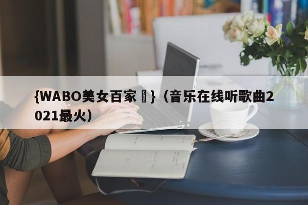{WABO美女百家樂}（音乐在线听歌曲2021最火）