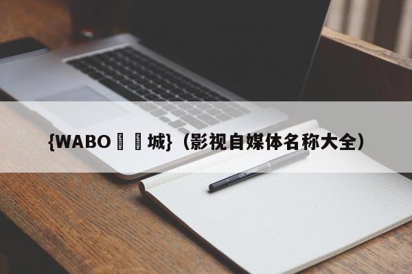 {WABO娛樂城}（影视自媒体名称大全）