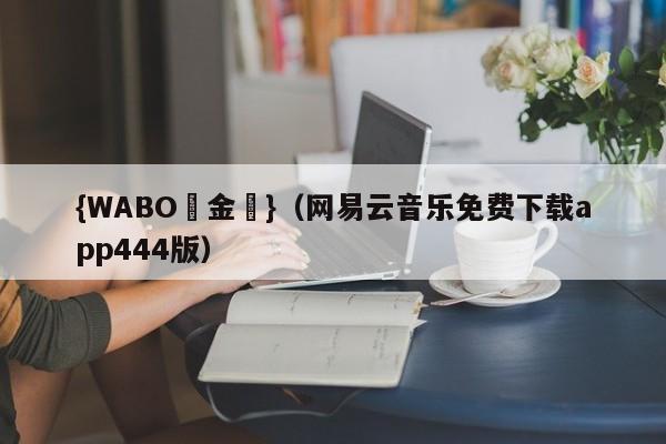 {WABO現金網}（网易云音乐免费下载app444版）
