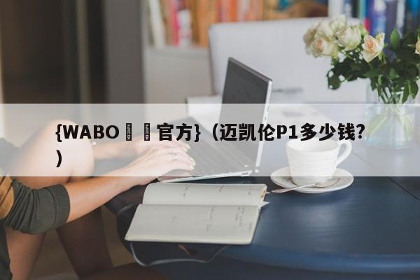 {WABO娛樂官方}（迈凯伦P1多少钱?）
