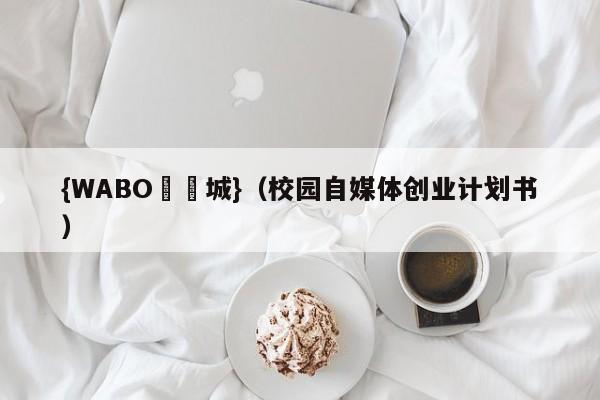 {WABO娛樂城}（校园自媒体创业计划书）