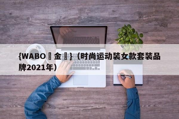 {WABO現金網}（时尚运动装女款套装品牌2021年）