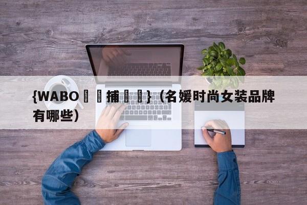 {WABO娛樂捕魚機}（名媛时尚女装品牌有哪些）