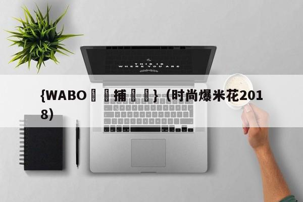 {WABO娛樂捕魚機}（时尚爆米花2018）