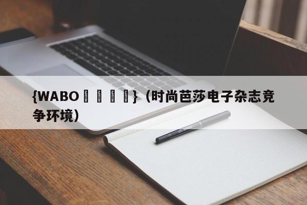 {WABO娛樂註冊}（时尚芭莎电子杂志竞争环境）