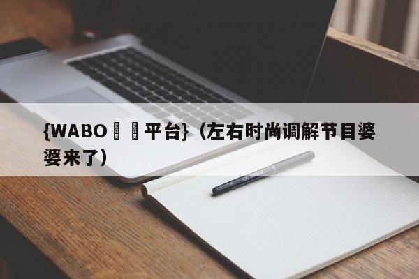 {WABO娛樂平台}（左右时尚调解节目婆婆来了）