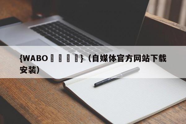 {WABO娛樂註冊}（自媒体官方网站下载安装）