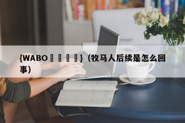 {WABO娛樂註冊}（牧马人后续是怎么回事）