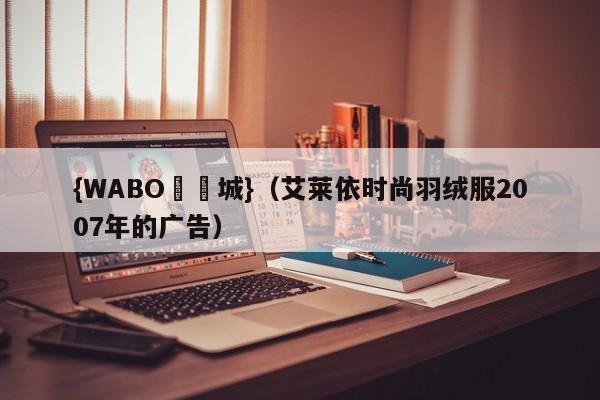 {WABO娛樂城}（艾莱依时尚羽绒服2007年的广告）