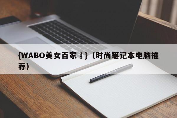 {WABO美女百家樂}（时尚笔记本电脑推荐）