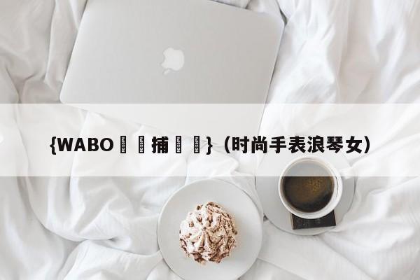 {WABO娛樂捕魚機}（时尚手表浪琴女）