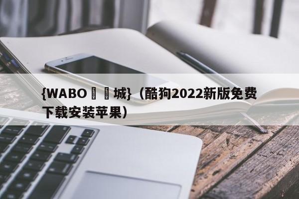 {WABO娛樂城}（酷狗2022新版免费下载安装苹果）