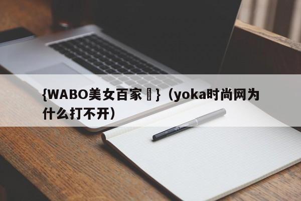 {WABO美女百家樂}（yoka时尚网为什么打不开）