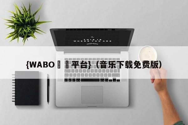 {WABO娛樂平台}（音乐下载免费版）