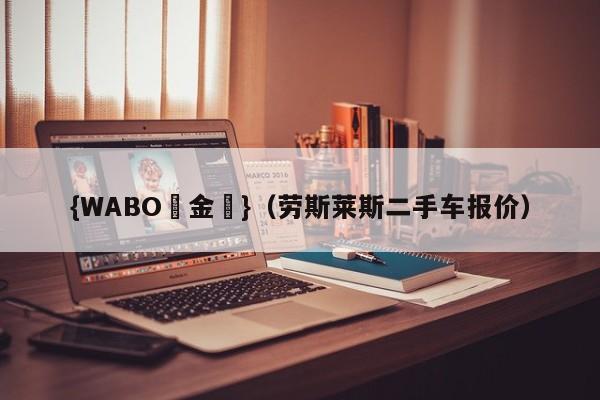 {WABO現金網}（劳斯莱斯二手车报价）