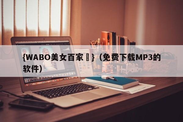 {WABO美女百家樂}（免费下载MP3的软件）